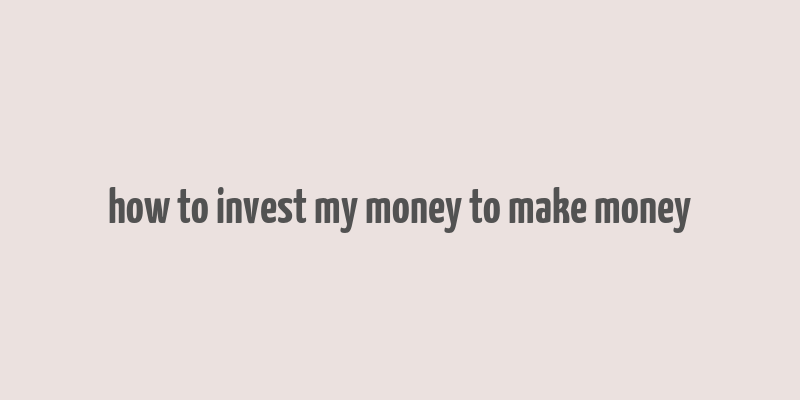 how to invest my money to make money