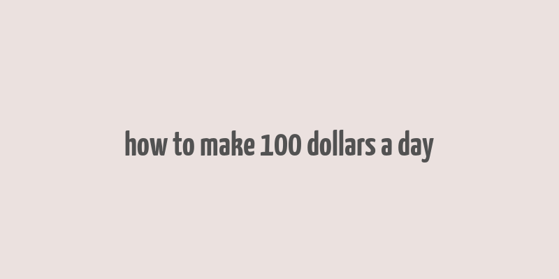 how to make 100 dollars a day