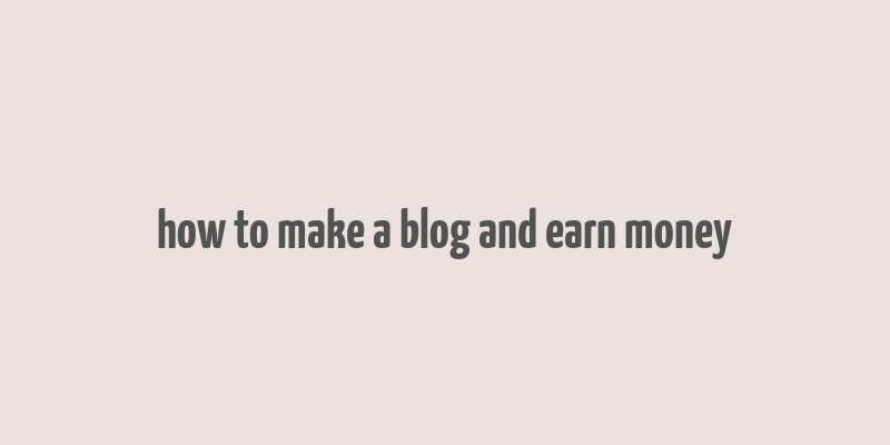 how to make a blog and earn money