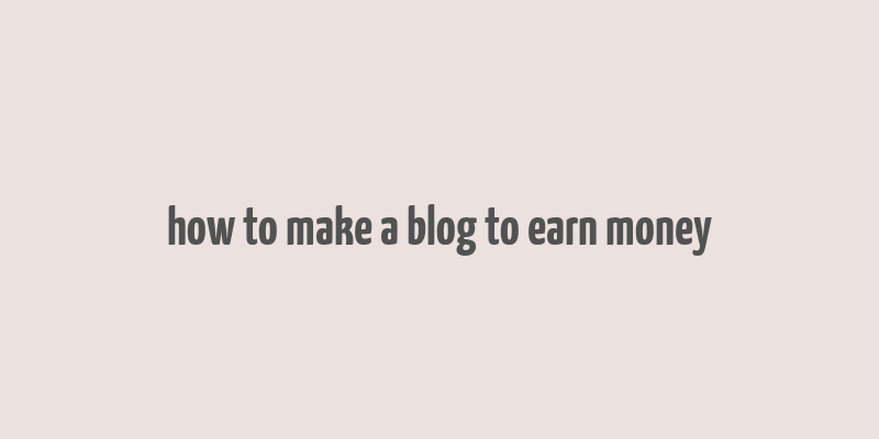 how to make a blog to earn money