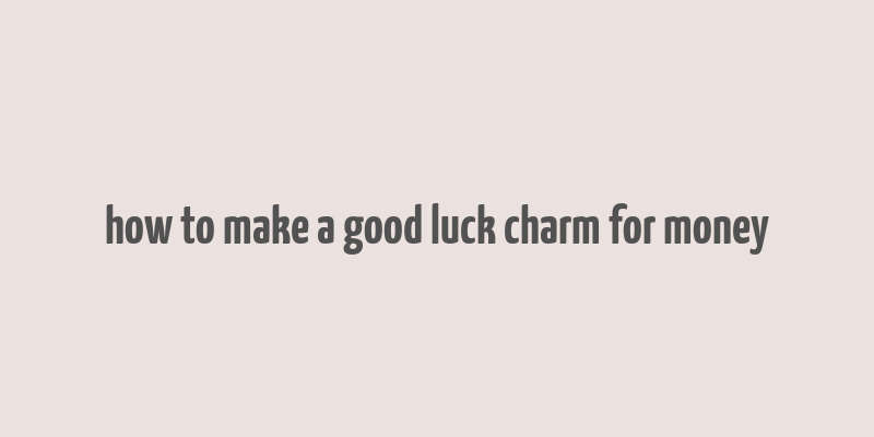 how to make a good luck charm for money