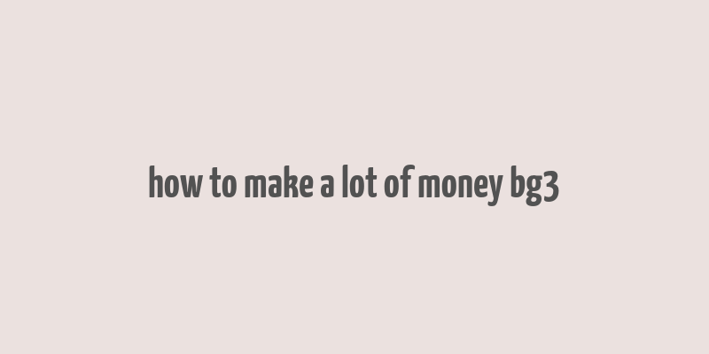 how to make a lot of money bg3