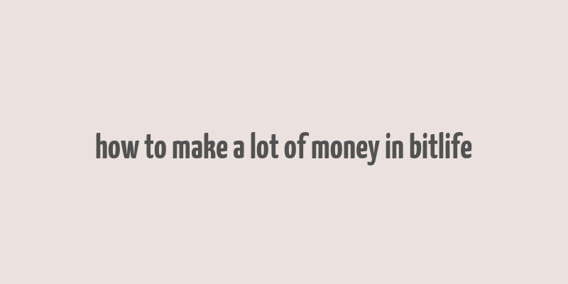 how to make a lot of money in bitlife