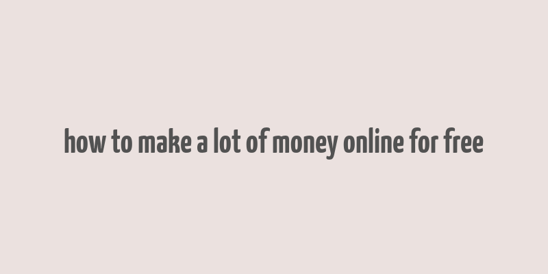 how to make a lot of money online for free