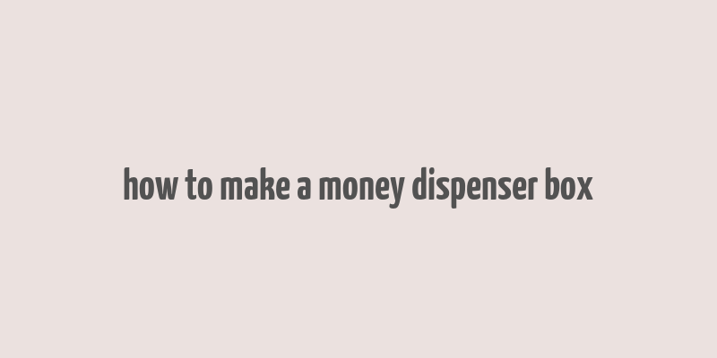 how to make a money dispenser box