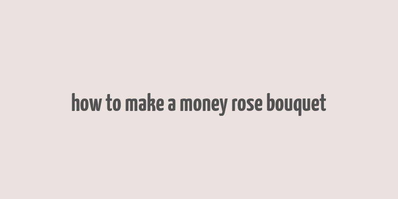 how to make a money rose bouquet