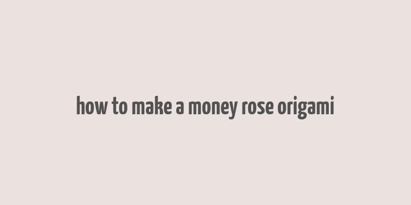 how to make a money rose origami