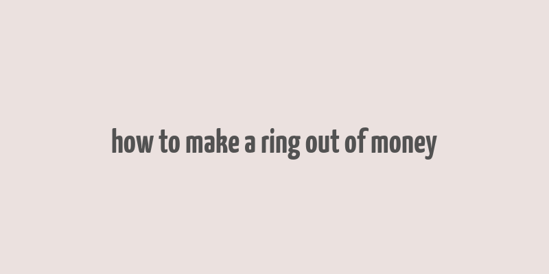 how to make a ring out of money