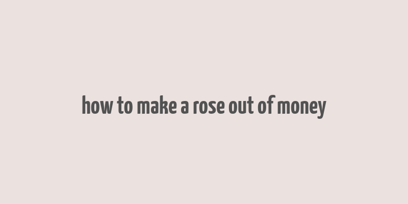 how to make a rose out of money