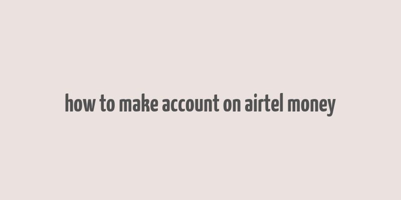 how to make account on airtel money