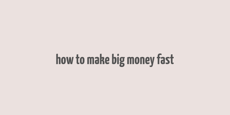 how to make big money fast