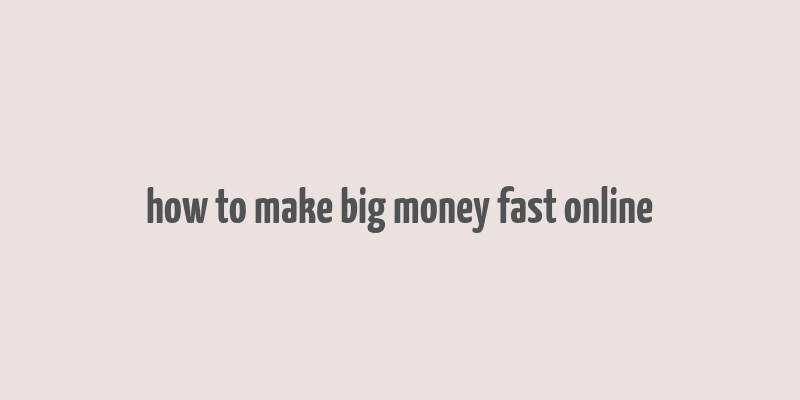 how to make big money fast online