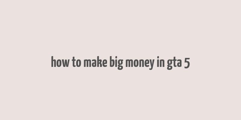 how to make big money in gta 5