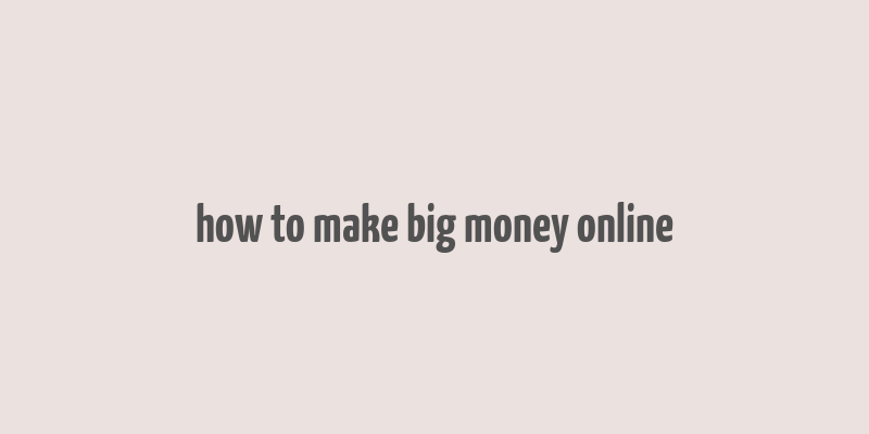 how to make big money online