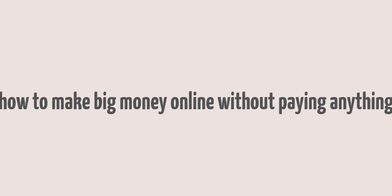 how to make big money online without paying anything