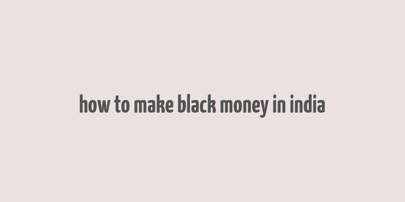 how to make black money in india