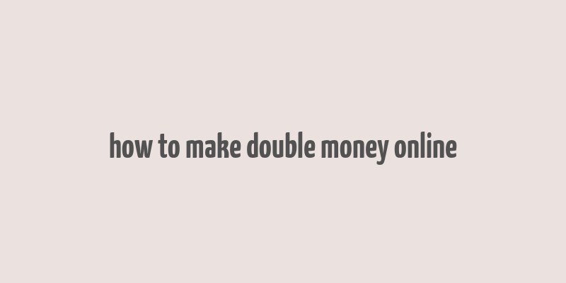 how to make double money online