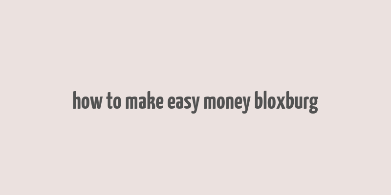 how to make easy money bloxburg