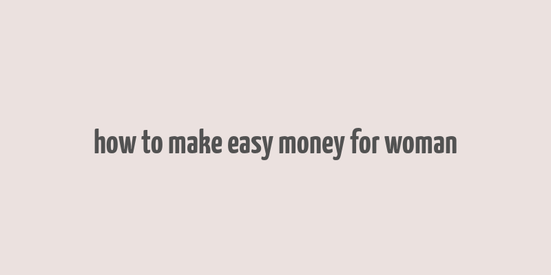 how to make easy money for woman