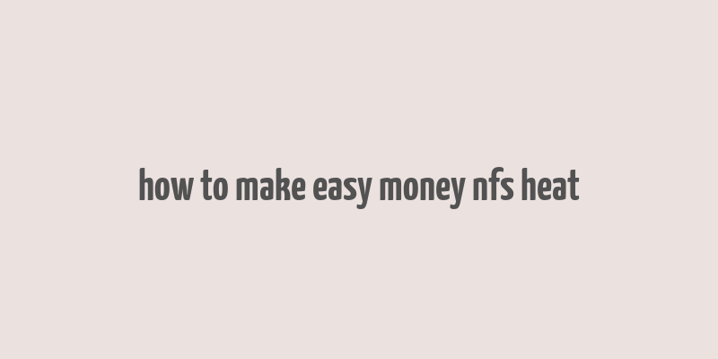 how to make easy money nfs heat