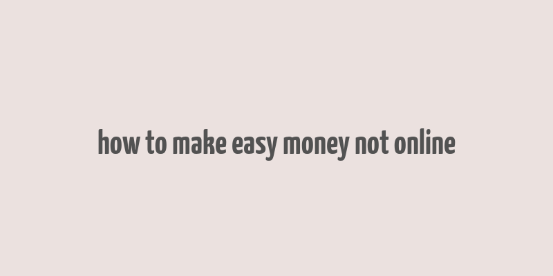 how to make easy money not online