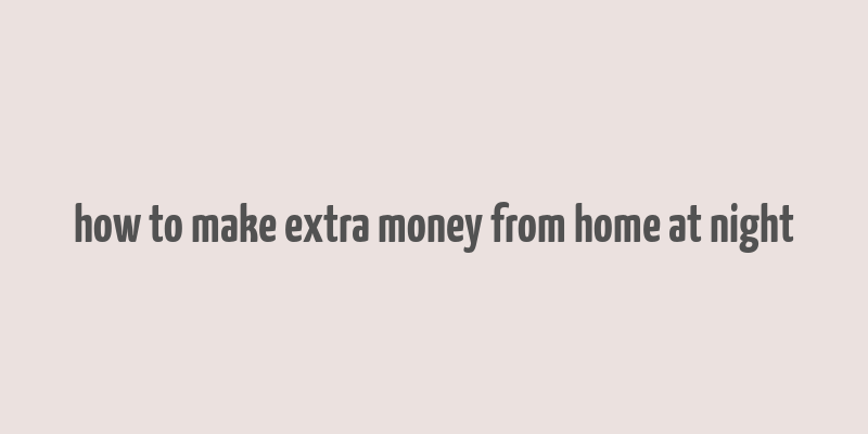 how to make extra money from home at night