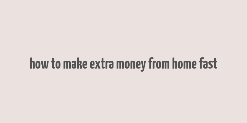 how to make extra money from home fast