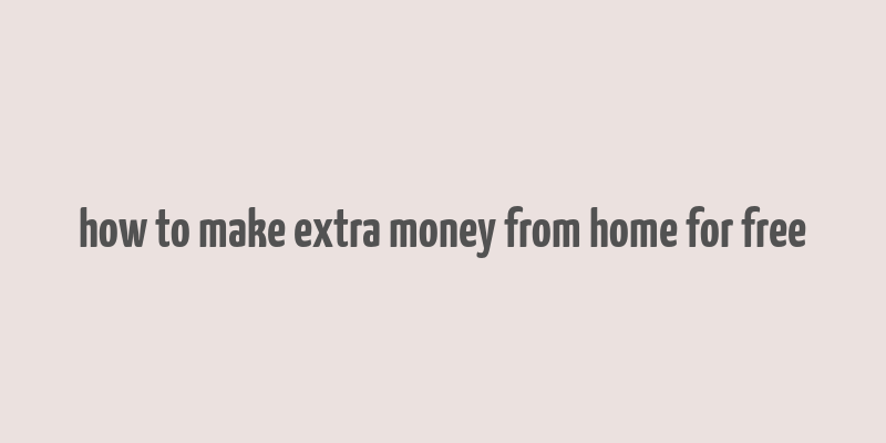 how to make extra money from home for free