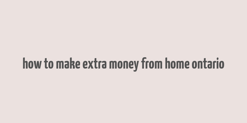 how to make extra money from home ontario