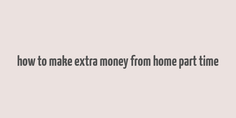 how to make extra money from home part time