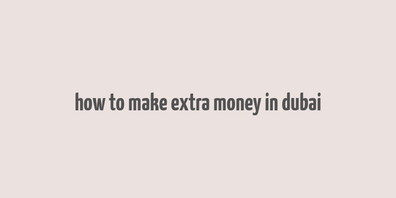 how to make extra money in dubai