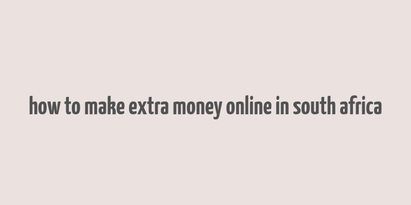 how to make extra money online in south africa