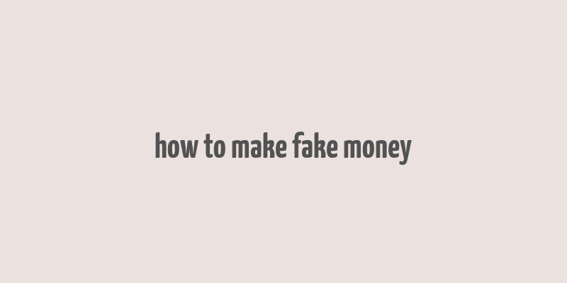 how to make fake money