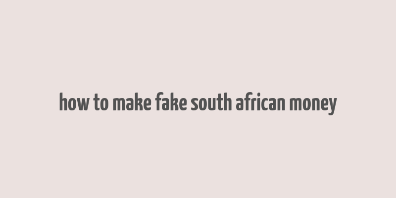 how to make fake south african money