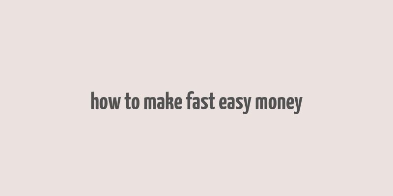 how to make fast easy money