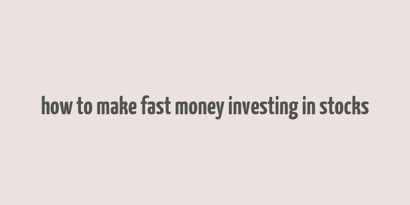 how to make fast money investing in stocks