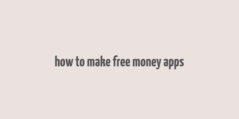 how to make free money apps