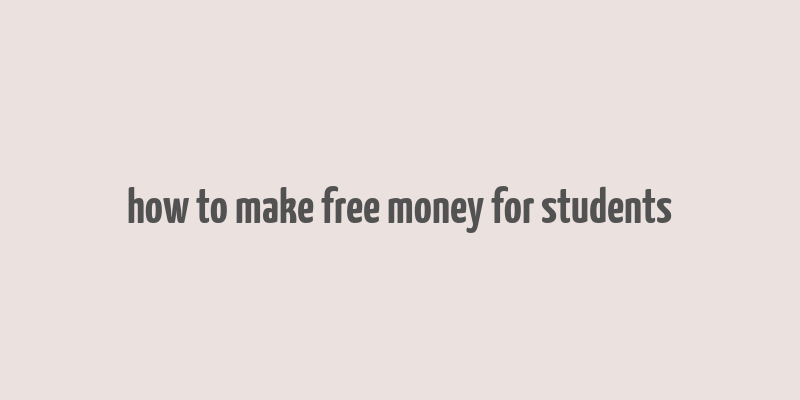 how to make free money for students