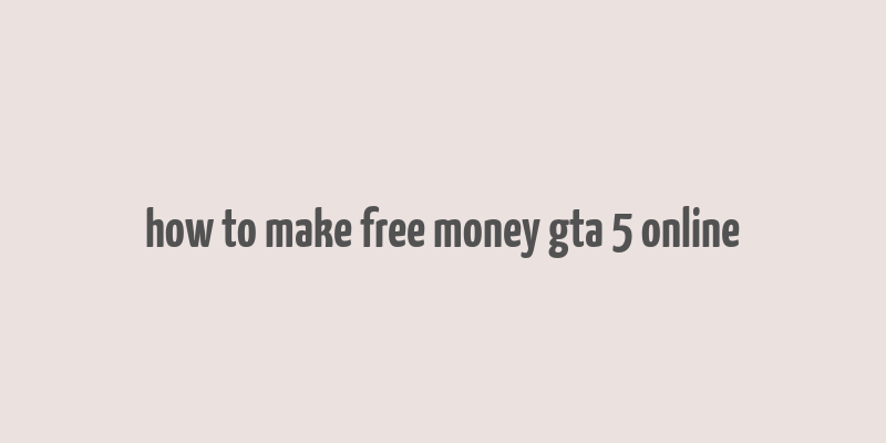 how to make free money gta 5 online