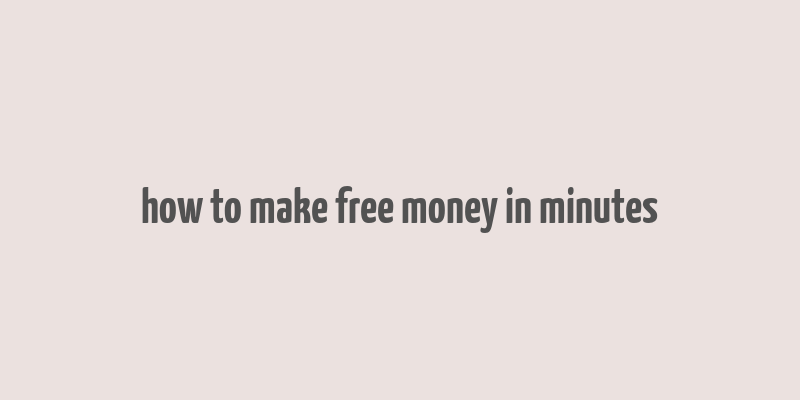 how to make free money in minutes