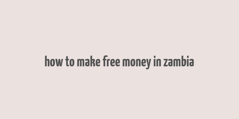 how to make free money in zambia