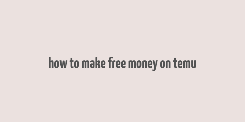 how to make free money on temu