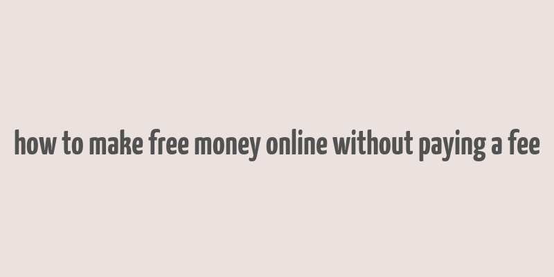 how to make free money online without paying a fee