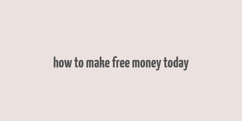 how to make free money today