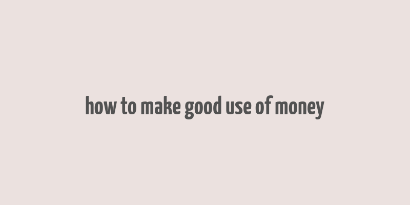 how to make good use of money