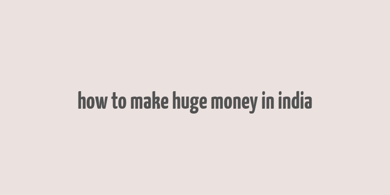 how to make huge money in india