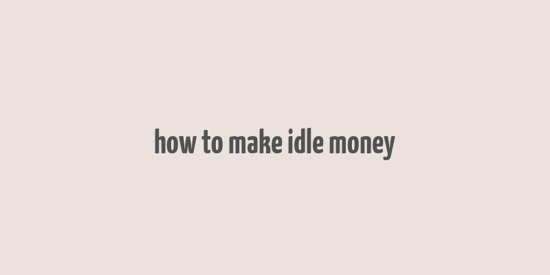 how to make idle money