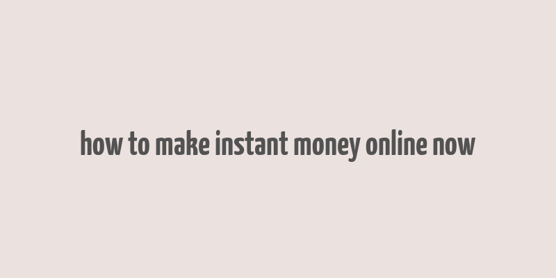 how to make instant money online now