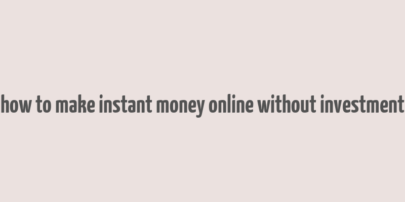 how to make instant money online without investment