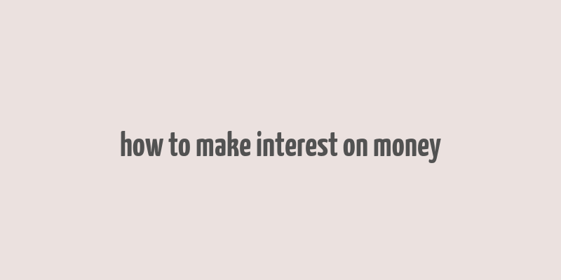 how to make interest on money